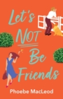 Let's Not Be Friends : The laugh-out-loud, feel-good romantic comedy from Phoebe MacLeod - Book