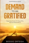 Happiness Now : Demand To Be Gratified - Happiness Comes To Those Who Ask And Search For It - Book