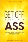 Stop Being Lazy : GET OFF YOUR LAZY ASS! You Are What You Do Every Single Second - Book