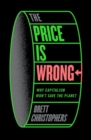 The Price is Wrong : Why Capitalism Won't Save the Planet - Book