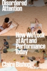 Disordered Attention : How We Look at Art and Performance Today - Book