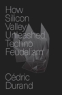 How Silicon Valley Unleashed Techno-Feudalism : The Making of the Digital Economy - Book