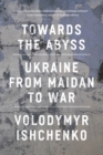 Towards the Abyss : Ukraine from Maidan to War - Book