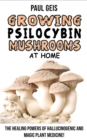 Growing Psilocybin Mushrooms at Home : Hydroponics Growing Secrets. The Healing Powers of Hallucinogenic and Magic Plant Medicine! Self-Guide to Psychedelic Magic Mushrooms Cultivation and Safe Use, B - Book