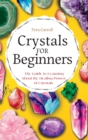 Crystal for Beginners : The Guide to Learning About the Healing Power of Crystals - Book