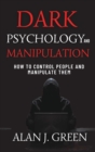 Dark Psychology and Manipulation : How to Control People and Manipulate Them - Book