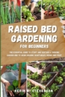 Raised Bed Gardening for Beginners : The Essential Guide to Start and Sustain a Thriving Garden and to Grow Organic Vegetables, Herbs and Fruit - Book