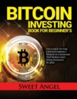 Bitcoin Investing Book for Beginner's : The Guide to the Cryptocurrency Which Is Changing the World and Your Finances in 2022 - Book