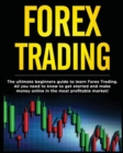 Forex Trading : The Ultimate Beginners Guide to Learn Forex Trading. All You Need to Know to Get Started and Make Money Online in the Most Profitable Market! - Book