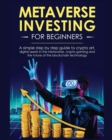 Metaverse Investing for Beginners : A simple step by step Guide to Crypto Art, Digital Assets in the Metaverse, Crypto Gaming and the Future of the Blockchain Technology - Book