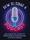 How to Start a Podcast : An Essential Guide to Profitable Podcasting for Beginners. - Book