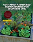 Container and Raised Bed Gardening for Beginners 2022 : A Step-by-Step Guide to Growing your own Vegetables, Herbs, Fruit and Cut Flowers - Book