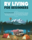 Rv Living for Beginners : The Complete Guide for Discovering How to Live your Full-Time RV Life Off-Grid and Enjoying Rving Lifestyle Camping, Boondocking, Van Dwelling by Travelling. - Book