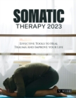 Somatic Therapy 2023 : Effective Tools to Heal Trauma and Improve your Life - Book