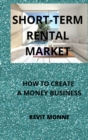 Short-Term Rental Market : How to Create A Money Business! - Book