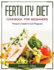 Fertility Diet Cookbook For Beginners : Woman's Guide to Get Pregnant - Book