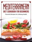 Mediterranean Diet Cookbook for Beginners : Flavorful Recipes for Lifelong Health - Book