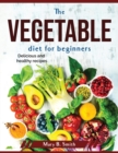 The vegetable diet for beginners : Delicious and healthy recipes - Book