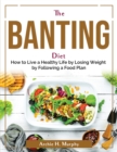 The Banting Diet : How to Live a Healthy Life by Losing Weight by Following a Food Plan - Book