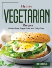 Healthy Vegetarian Recipes : Gluten-Free, Sugar-Free, and Dairy-Free - Book
