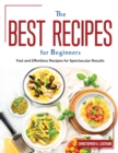 The Best Recipes for Beginners : Fast and Effortless Recipes for Spectacular Results - Book