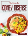 The Guide For Kidney Disease : How To Treat Your Kidney Disease With Success - Book