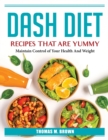 DASH Diet Recipes that are Yummy : Maintain Control of Your Health And Weight - Book