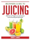 Beginners Guide to Juicing : 1000 Days of Weight Loss and Immune System Boosting Juicing Recipes - Book
