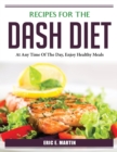 Recipes for the DASH Diet : At Any Time Of The Day, Enjoy Healthy Meals - Book