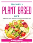 Beginner's plant-based diet : For Long-Term Health, Clean Eating Is Essential - Book