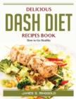 Delicious DASH Diet Recipes Book : How to Go Healthy - Book