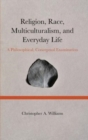 Religion, Race, Multiculturalism, and Everyday Life : A Philosophical, Conceptual Examination - Book