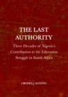 The Last Authority : Three Decades of Nigeria's Contribution to the Liberation Struggle in South Africa - eBook