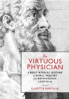 The Virtuous Physician : A Brief Medical History of Moral Inquiry from Hippocrates to COVID-19 - eBook