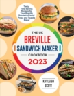 The UK Breville Sandwich Maker Cookbook 2023 : Tasty, Time-Saving Recipes for Your Breville Sandwich/Panini Press and Toastie Maker - Book