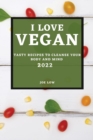 I Love Vegan 2022 : Tasty Recipes to Cleanse Your Body and Mind - Book
