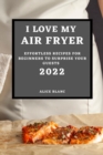 I Love My Air Fryer 2022 : Effortless Recipes for Beginners to Surprise Your Guests - Book