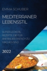 Mediterraner Lebensstil 2022 : Super Leckere Rezepte, Die Fur Anfanger Einfach Zu Machen Sind - Book