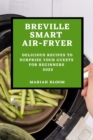 Breville Smart Air Fryer : Delicious Recipes to Surprise Your Guests for Beginners - Book