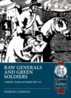 Raw Generals and Green Soldiers : Catholic Armies in Ireland 1641-43 - Book