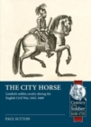 The City Horse : London's Militia Cavalry During the English Civil War, 1642-1660 - Book