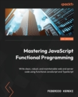 Mastering JavaScript Functional Programming : Write clean, robust, and maintainable web and server code using functional JavaScript and TypeScript - Book