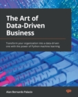 The The Art of Data-Driven Business : Transform your organization into a data-driven one with the power of Python machine learning - Book