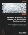 Becoming a Dynamics 365 Finance and Supply Chain Solution Architect : Implement industry-grade finance and supply chain solutions for successful enterprise resource planning (ERP) - Book
