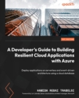 A Developer's Guide to Building Resilient Cloud Applications with Azure : Deploy applications on serverless and event-driven architecture using a cloud database - Book