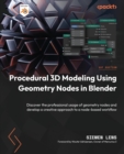 Procedural 3D Modeling Using Geometry Nodes in Blender : Discover the professional usage of geometry nodes and develop a creative approach to a node-based workflow - Book