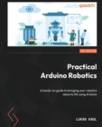 Practical Arduino Robotics : A hands-on guide to bringing your robotics ideas to life using Arduino - Book