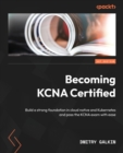 Becoming KCNA Certified : Build a strong foundation in cloud native and Kubernetes and pass the KCNA exam with ease - Book