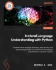 Natural Language Understanding with Python : Combine natural language technology, deep learning, and large language models to create human-like language comprehension in computer systems - Book