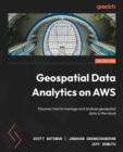 Geospatial Data Analytics on AWS : Discover how to manage and analyze geospatial data in the cloud - Book
